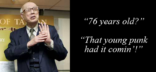 Satire: The China Post's Joe Hung regarding 76 year-old man who was beaten by police on the orders of KMT President Ma Ying-jeou:: '76 years old? That young punk had it comin!'