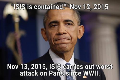 Barack Obama (November 12, 2015):'ISIS is contained.' November 13, 2015: ISIS carries out worst attack in Paris since World War II. 