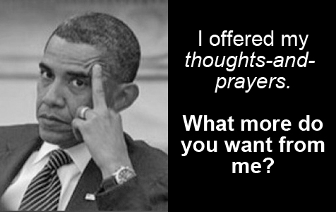 Barack Hussein Obama on the December 2, 2015 Islamofascist terrorist attack on San Bernardino: 'I offered my thoughts-and-prayers. What more do you want from me?'