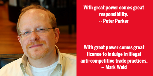 Peter Parker: 'With great power comes great responsibility.' Mark Waid: 'With great power comes great license to indulge in illegal anti-competitive trade practices.' 